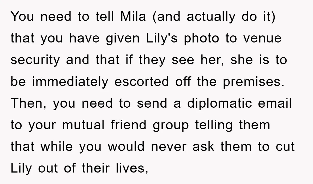 You need to tell Mila (and actually do it) that you have given Lily's photo to venue security and that if they see her, she is to be immediately escorted...