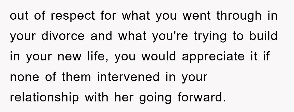 out of respect for what you went through in your divorce and what you're trying to build in your new life, you would appreciate it if none of them intervened...