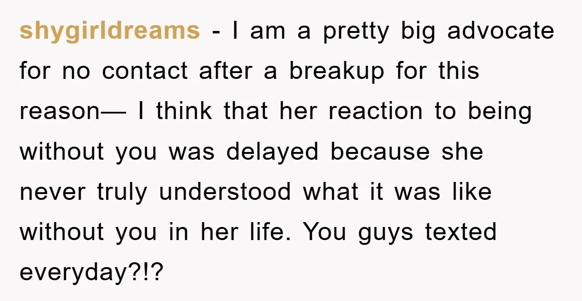 shygirldreams − I am a pretty big advocate for no contact after a breakup for this reason— I think that her reaction to being without you was delayed because she...
