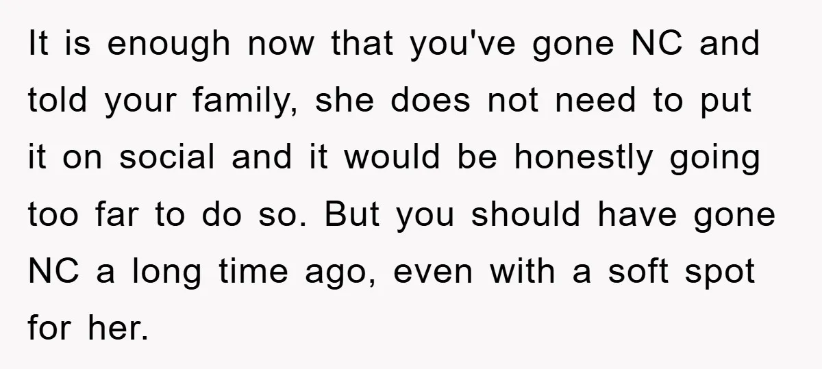 It is enough now that you've gone NC and told your family, she does not need to put it on social and it would be honestly going too far to...