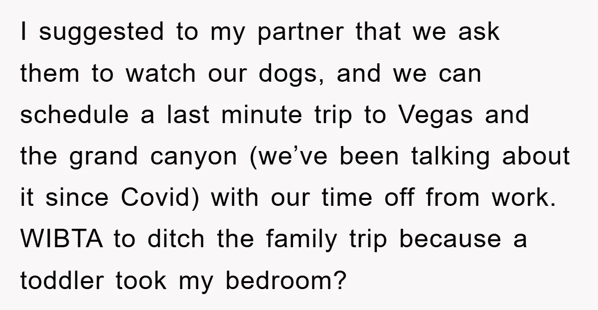 I suggested to my partner that we ask them to watch our dogs, and we can schedule a last minute trip to Vegas and the grand canyon (we’ve been talking...
