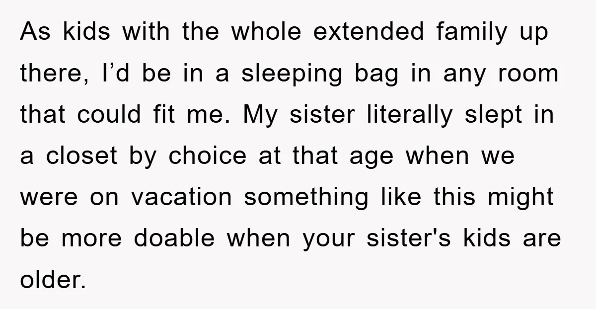 As kids with the whole extended family up there, I’d be in a sleeping bag in any room that could fit me. My sister literally slept in a closet by...