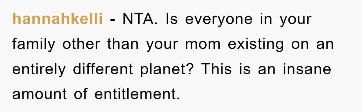 hannahkelli − NTA. Is everyone in your family other than your mom existing on an entirely different planet? This is an insane amount of entitlement.
