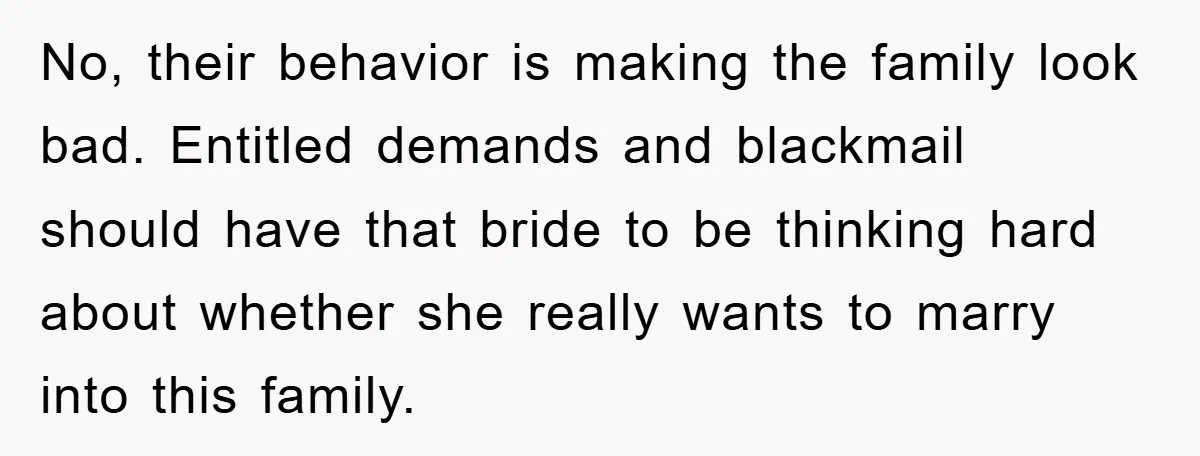 No, their behavior is making the family look bad. Entitled demands and blackmail should have that bride to be thinking hard about whether she really wants to marry into this...