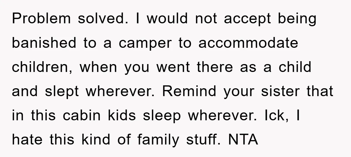 Problem solved. I would not accept being banished to a camper to accommodate children, when you went there as a child and slept wherever. Remind your sister that in this...