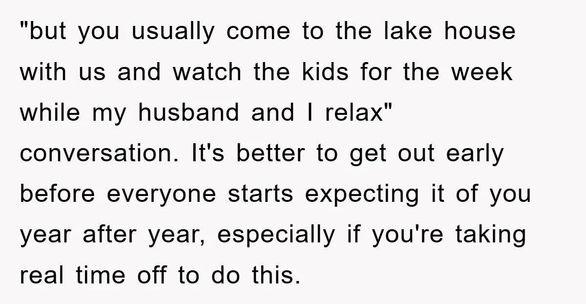"but you usually come to the lake house with us and watch the kids for the week while my husband and I relax" conversation. It's better to get out early...