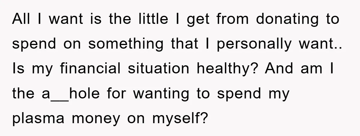 All I want is the little I get from donating to spend on something that I personally want.. Is my financial situation healthy? And am I the a__hole for wanting...