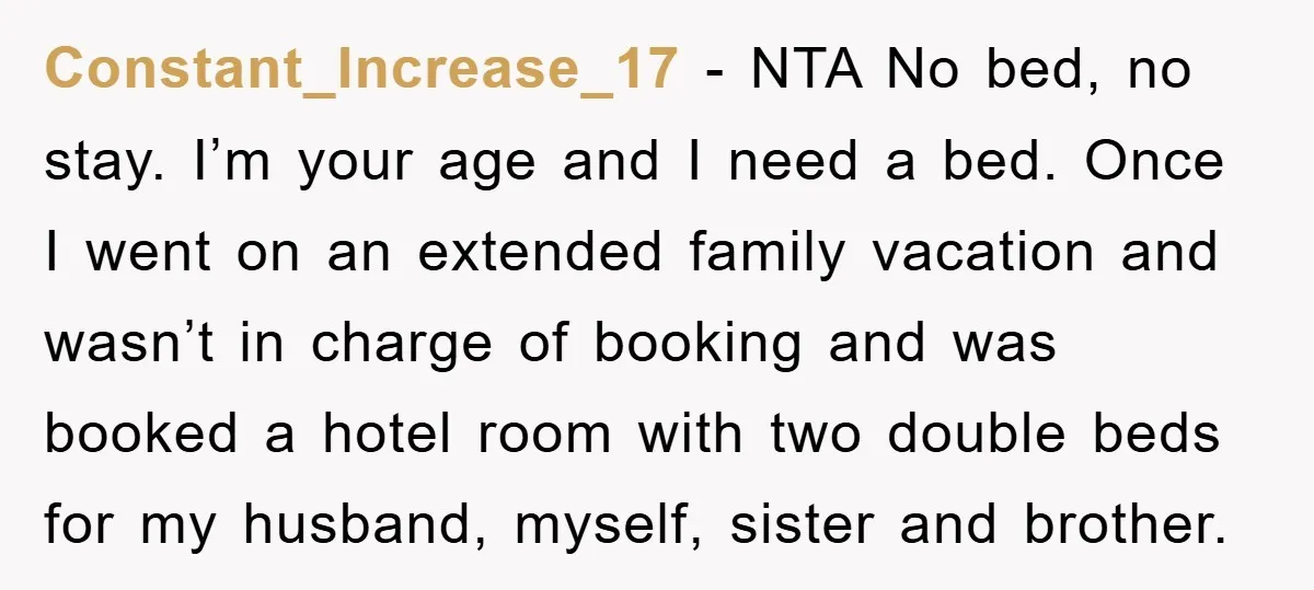 Constant_Increase_17 − NTA No bed, no stay. I’m your age and I need a bed. Once I went on an extended family vacation and wasn’t in charge of booking and...