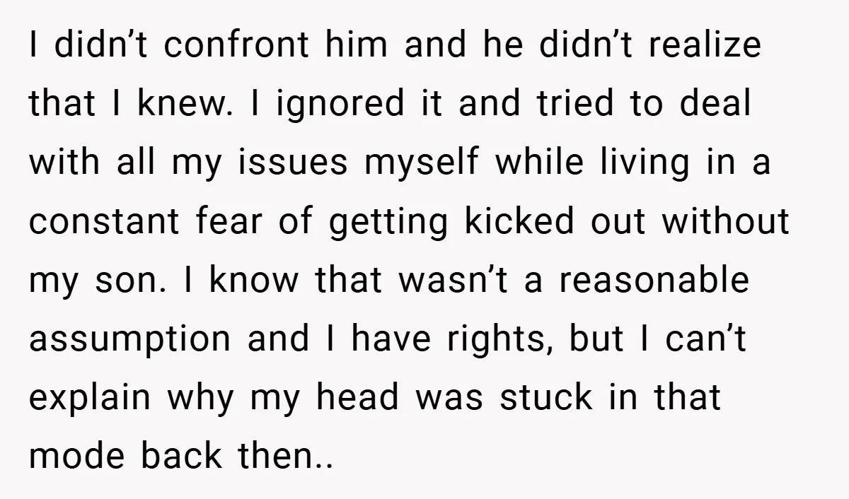 I didn’t confront him and he didn’t realize that I knew. I ignored it and tried to deal with all my issues myself while living in a constant fear of...