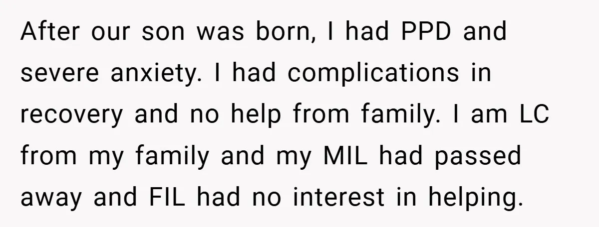 After our son was born, I had PPD and severe anxiety. I had complications in recovery and no help from family. I am LC from my family and my MIL...