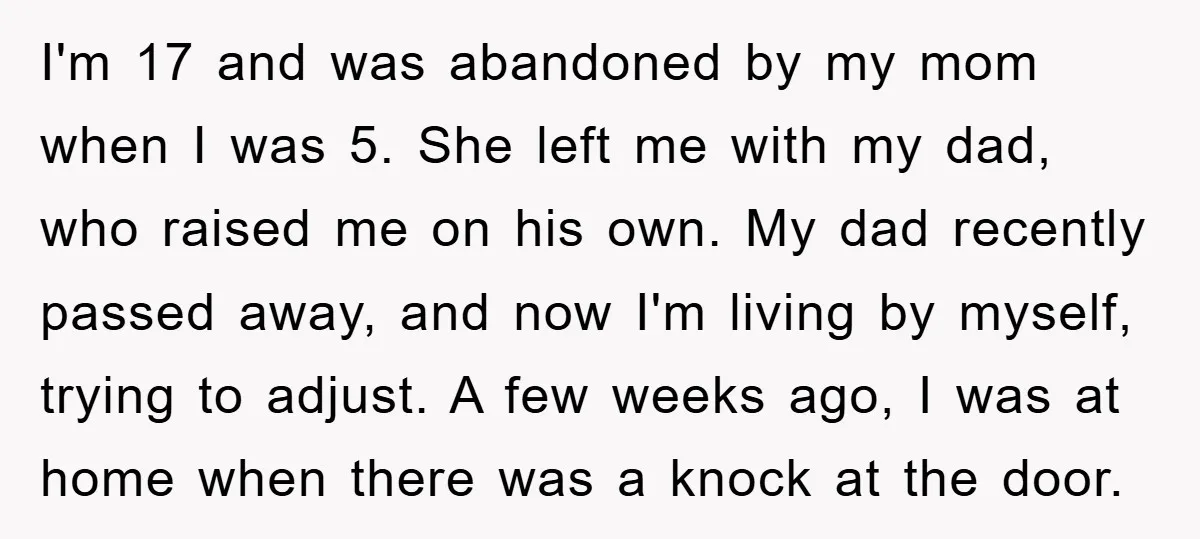 I'm 17 and was abandoned by my mom when I was 5. She left me with my dad, who raised me on his own. My dad recently passed away, and...