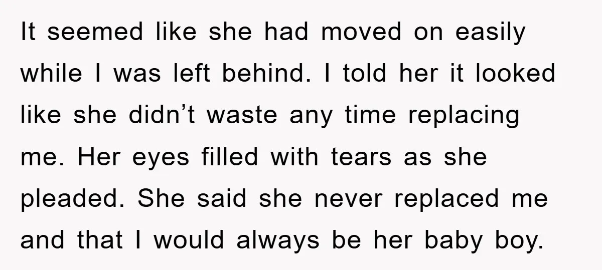 It seemed like she had moved on easily while I was left behind. I told her it looked like she didn’t waste any time replacing me. Her eyes filled with...