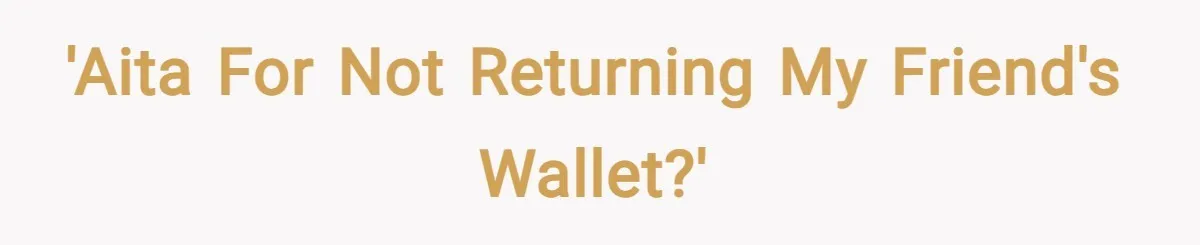 'AITA for not returning my friend's wallet?'