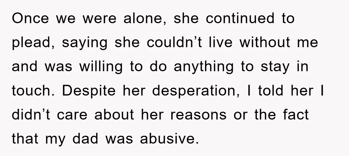 Once we were alone, she continued to plead, saying she couldn’t live without me and was willing to do anything to stay in touch. Despite her desperation, I told her...