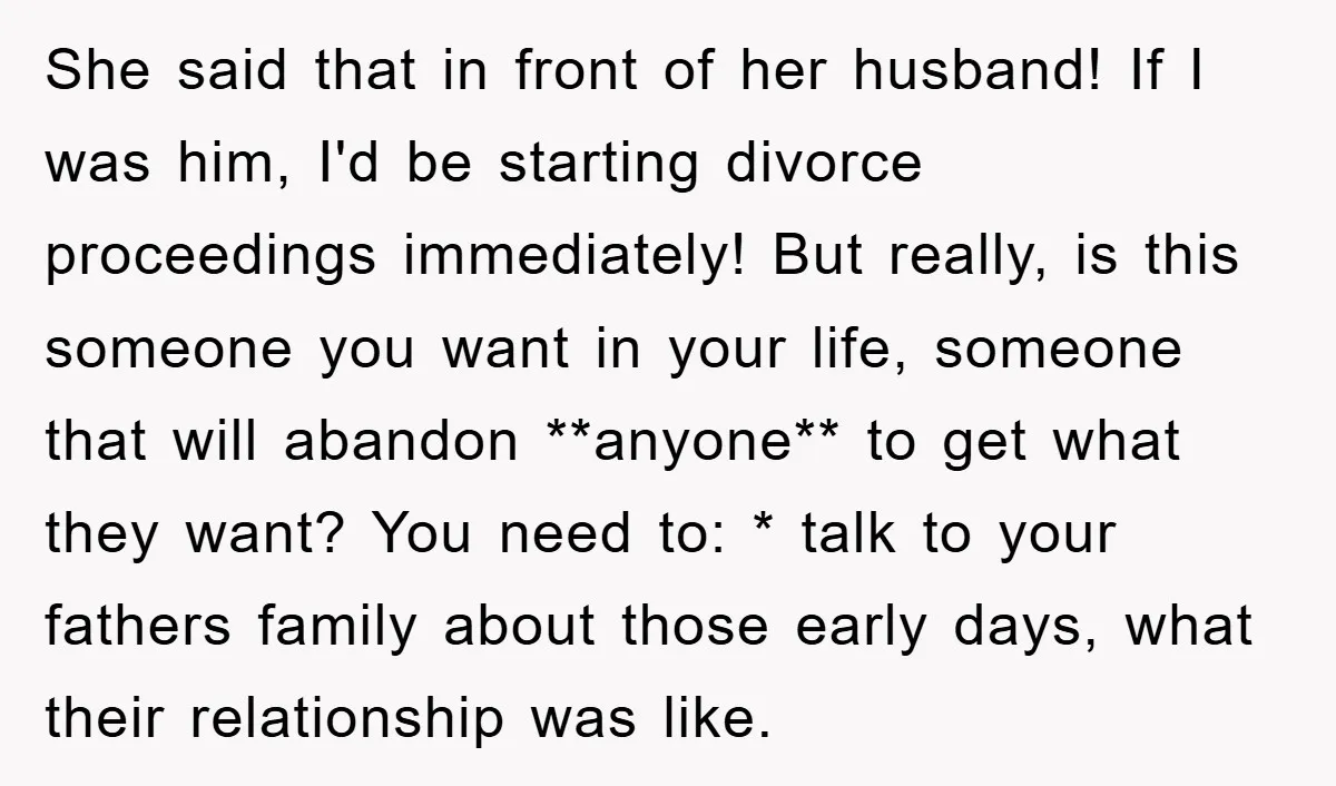 She said that in front of her husband! If I was him, I'd be starting divorce proceedings immediately! But really, is this someone you want in your life, someone that...