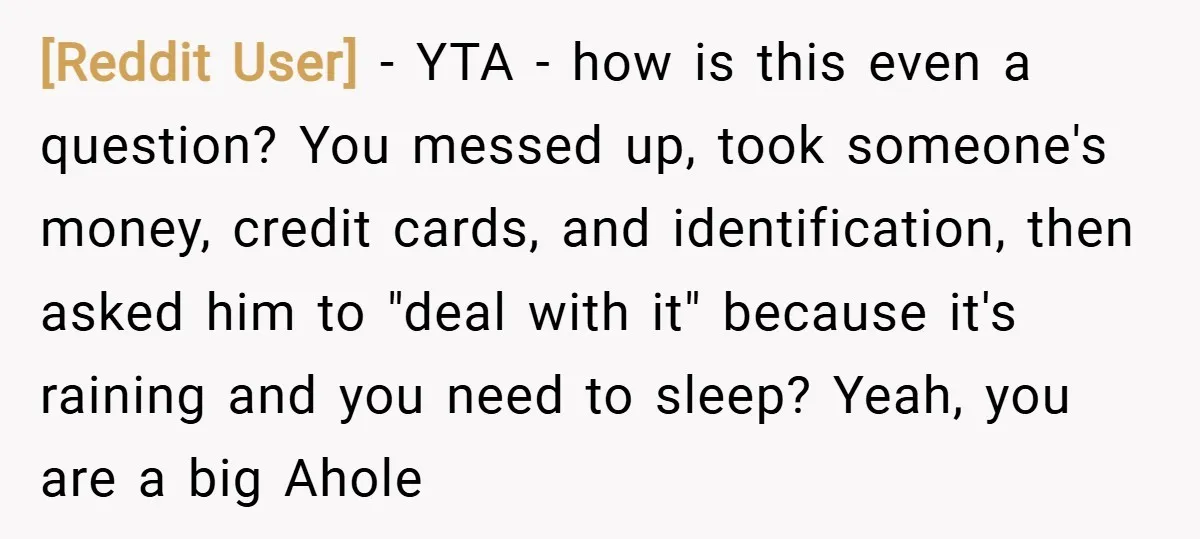 [Reddit User] − YTA - how is this even a question? You messed up, took someone's money, credit cards, and identification, then asked him to "deal with it" because it's...