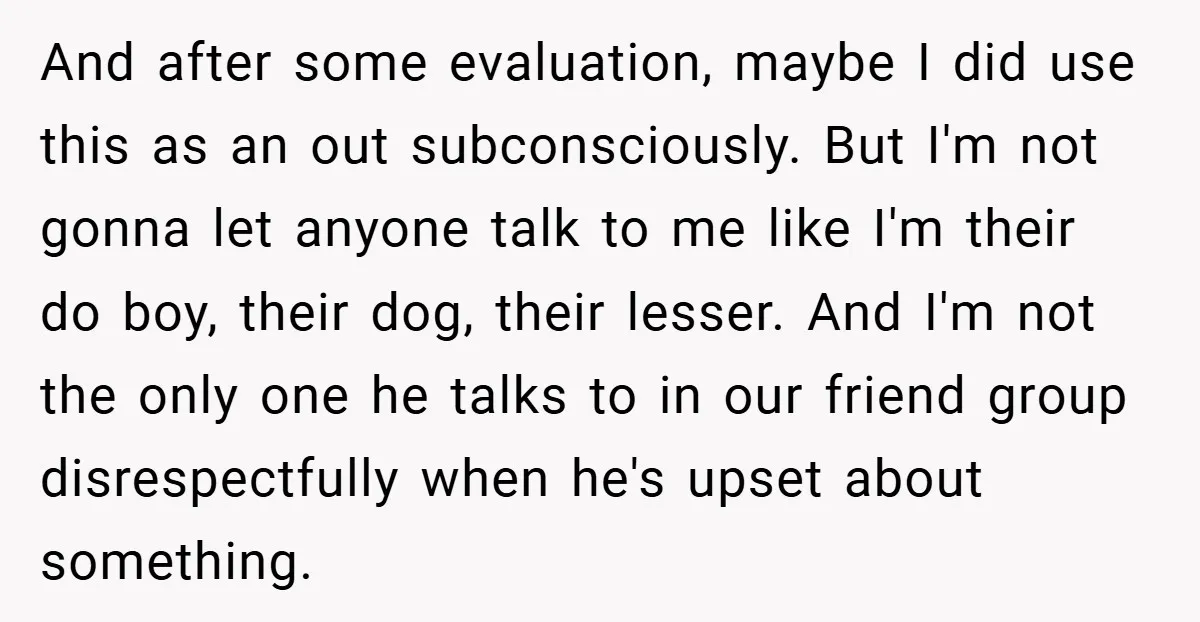 And after some evaluation, maybe I did use this as an out subconsciously. But I'm not gonna let anyone talk to me like I'm their do boy, their dog, their...