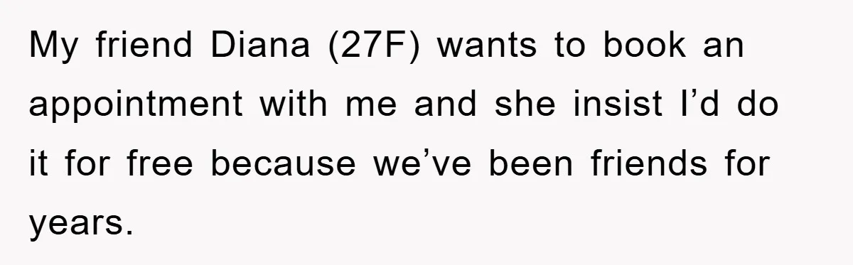 My friend Diana (27F) wants to book an appointment with me and she insist I’d do it for free because we’ve been friends for years.