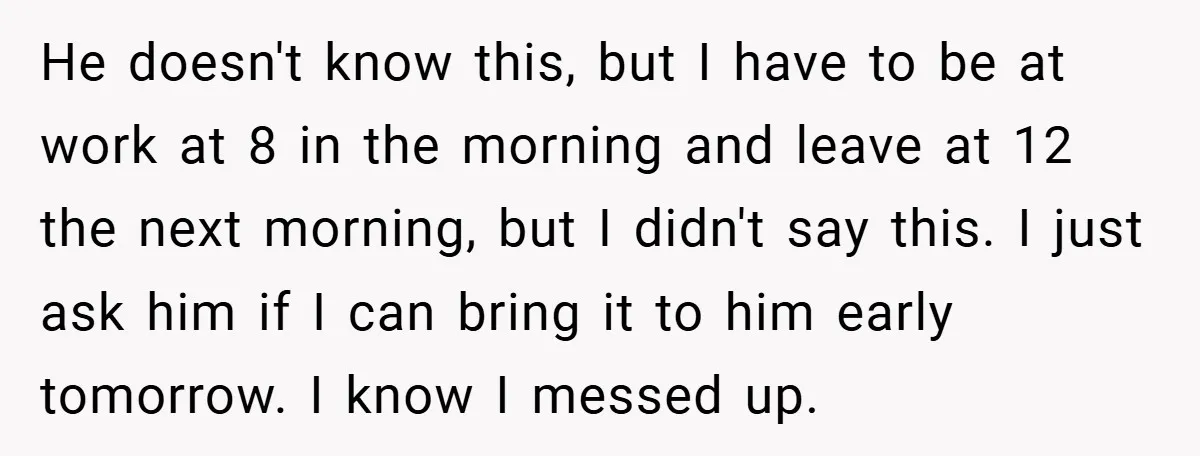 He doesn't know this, but I have to be at work at 8 in the morning and leave at 12 the next morning, but I didn't say this. I just...