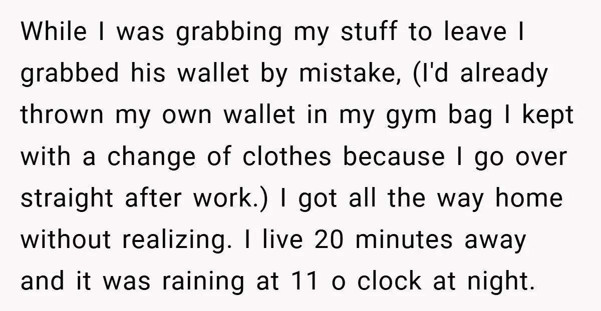 While I was grabbing my stuff to leave I grabbed his wallet by mistake, (I'd already thrown my own wallet in my gym bag I kept with a change of...