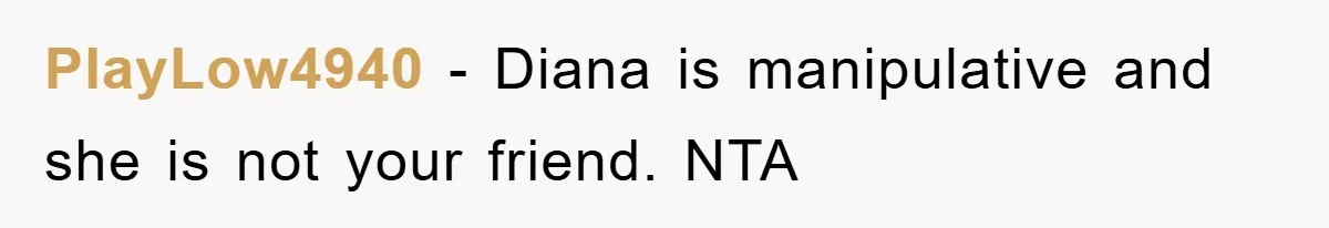 PlayLow4940 − Diana is manipulative and she is not your friend. NTA