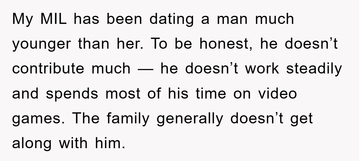 My MIL has been dating a man much younger than her. To be honest, he doesn’t contribute much — he doesn’t work steadily and spends most of his time on...