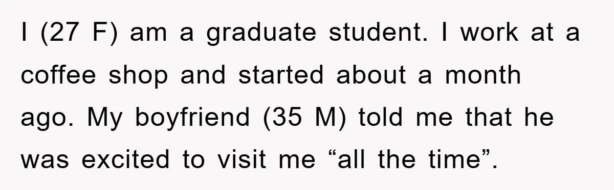 I (27 F) am a graduate student. I work at a coffee shop and started about a month ago. My boyfriend (35 M) told me that he was excited to...