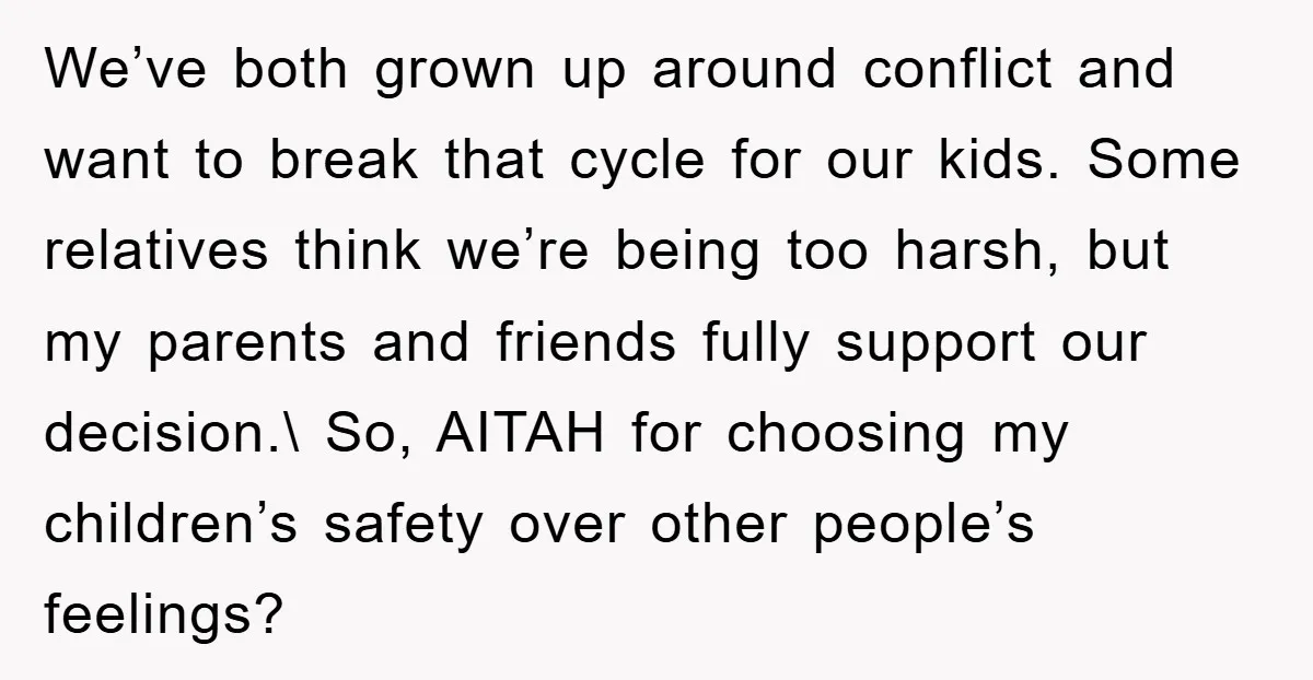 We’ve both grown up around conflict and want to break that cycle for our kids. Some relatives think we’re being too harsh, but my parents and friends fully support our...