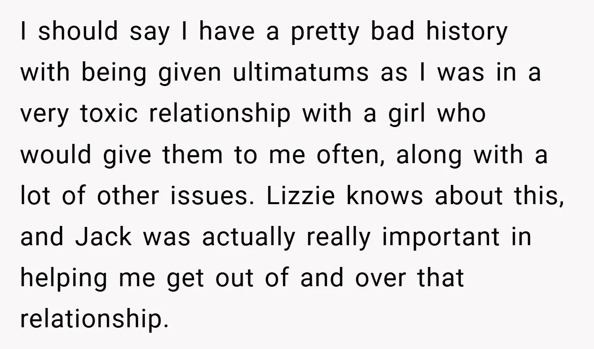 I should say I have a pretty bad history with being given ultimatums as I was in a very toxic relationship with a girl who would give them to me...