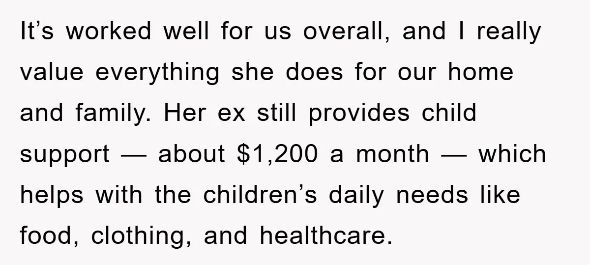 It’s worked well for us overall, and I really value everything she does for our home and family. Her ex still provides child support — about $1,200 a month —...