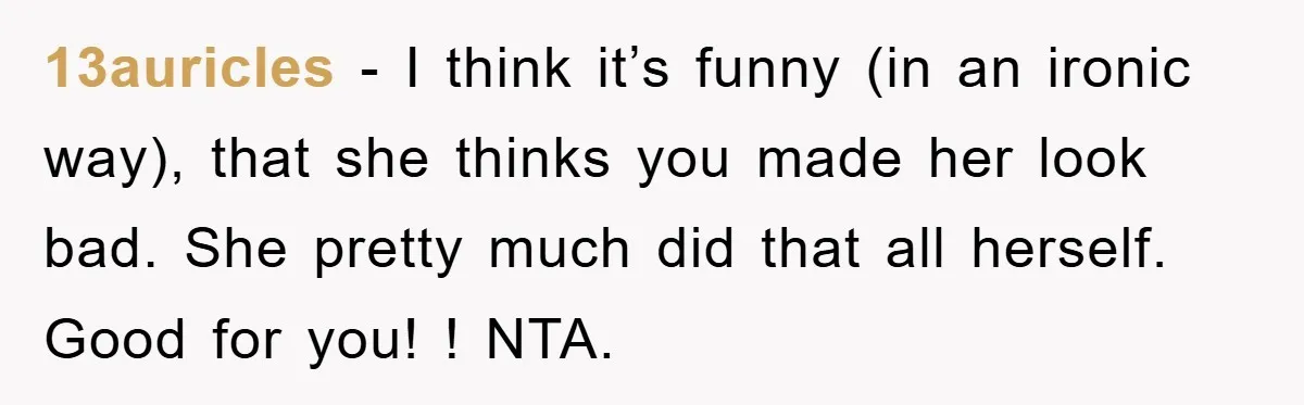 13auricles - I think it’s funny (in an ironic way), that she thinks you made her look bad. She pretty much did that all herself. Good for you! ! NTA.