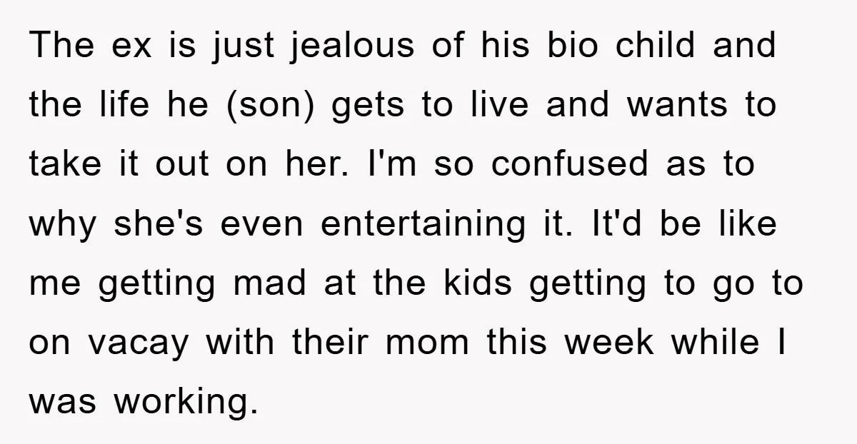 The ex is just jealous of his bio child and the life he (son) gets to live and wants to take it out on her. I'm so confused as to...