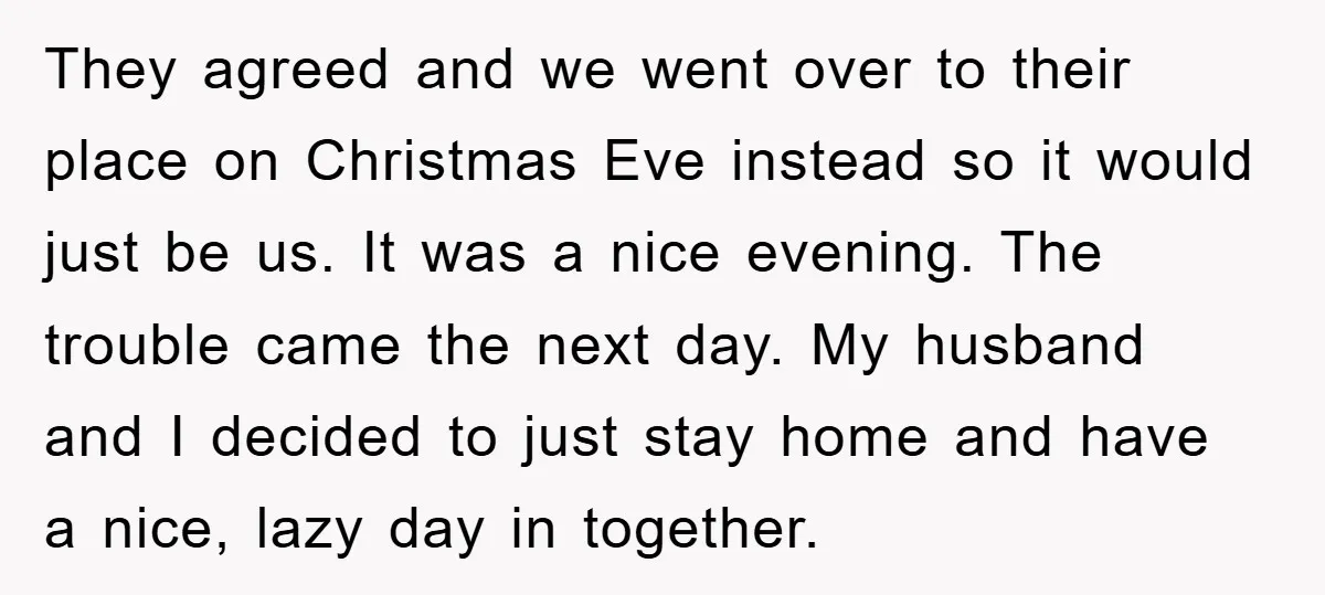 They agreed and we went over to their place on Christmas Eve instead so it would just be us. It was a nice evening. The trouble came the next day....