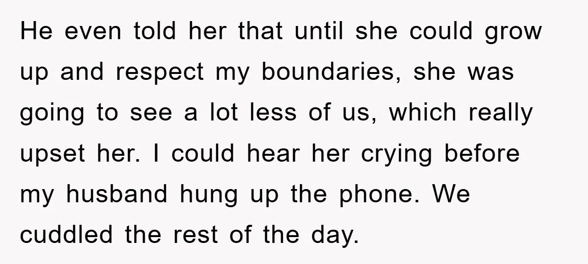 He even told her that until she could grow up and respect my boundaries, she was going to see a lot less of us, which really upset her. I could...