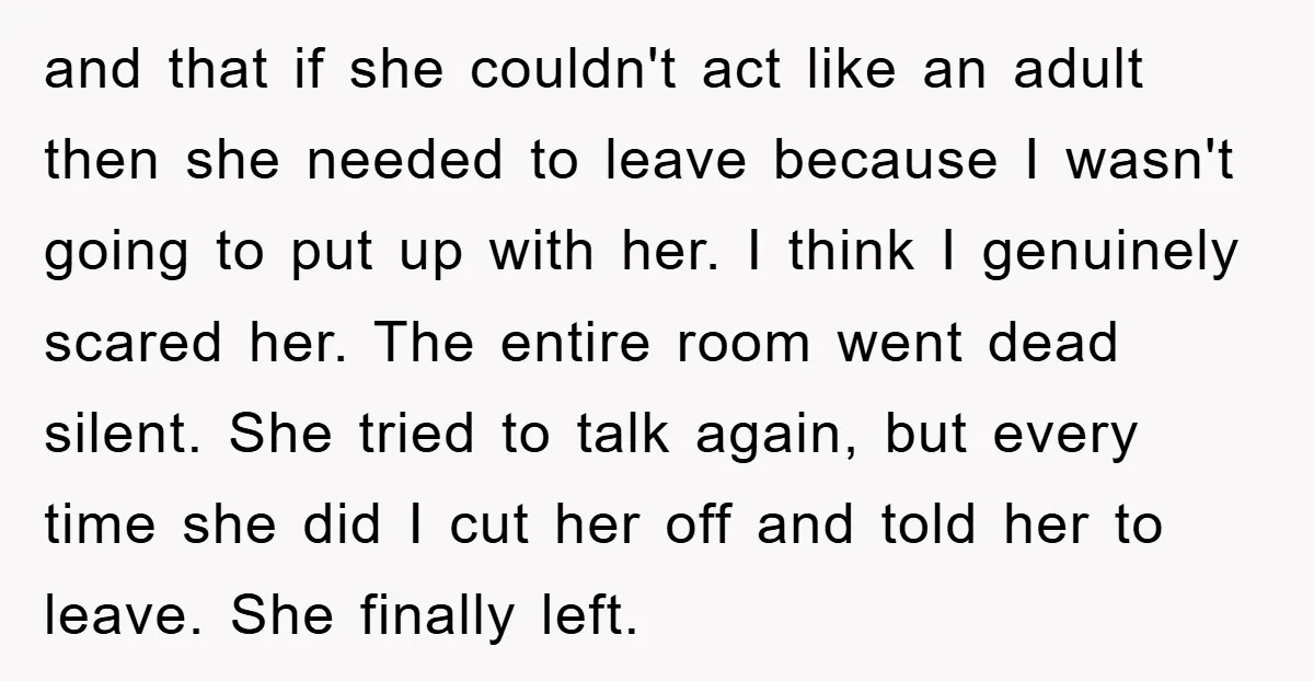 and that if she couldn't act like an adult then she needed to leave because I wasn't going to put up with her. I think I genuinely scared her. The...