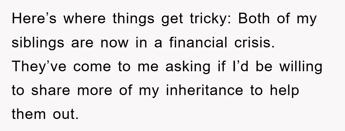 Here’s where things get tricky: Both of my siblings are now in a financial crisis. They’ve come to me asking if I’d be willing to share more of my inheritance...