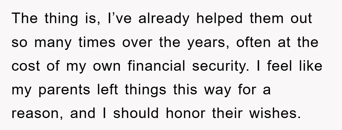 The thing is, I’ve already helped them out so many times over the years, often at the cost of my own financial security. I feel like my parents left things...
