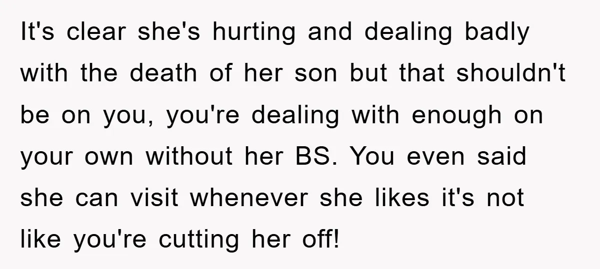 It's clear she's hurting and dealing badly with the death of her son but that shouldn't be on you, you're dealing with enough on your own without her BS. You...
