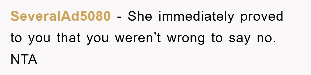 SeveralAd5080 − She immediately proved to you that you weren’t wrong to say no. NTA