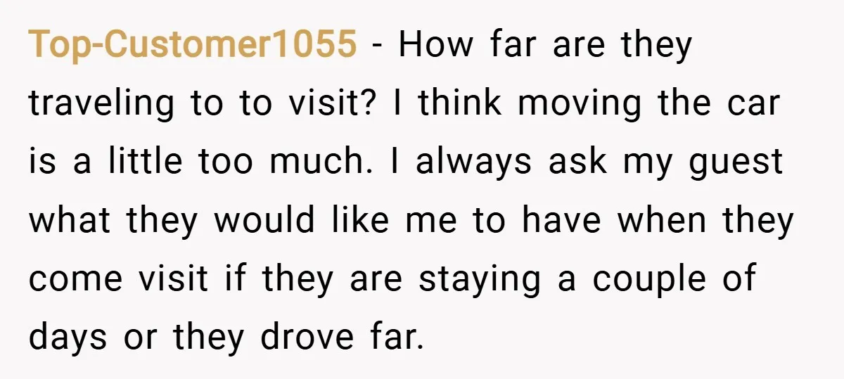 Top-Customer1055 − How far are they traveling to to visit? I think moving the car is a little too much. I always ask my guest what they would like me...