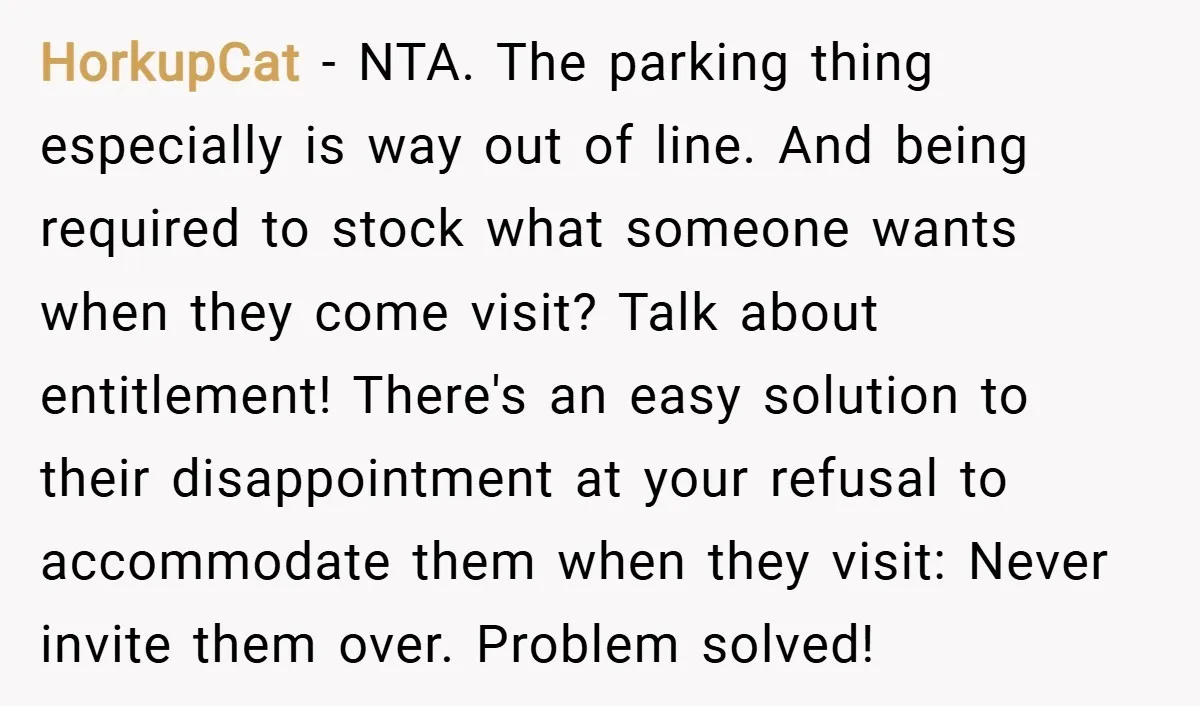 HorkupCat − NTA. The parking thing especially is way out of line. And being required to stock what someone wants when they come visit? Talk about entitlement! There's an easy...