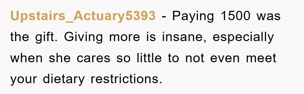 Upstairs_Actuary5393 − Paying 1500 was the gift. Giving more is insane, especially when she cares so little to not even meet your dietary restrictions.