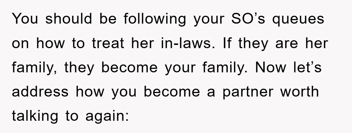 You should be following your SO’s queues on how to treat her in-laws. If they are her family, they become your family. Now let’s address how you become a partner...