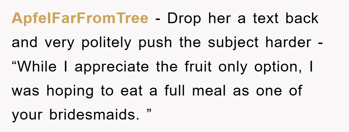 ApfelFarFromTree − Drop her a text back and very politely push the subject harder - “While I appreciate the fruit only option, I was hoping to eat a full meal...