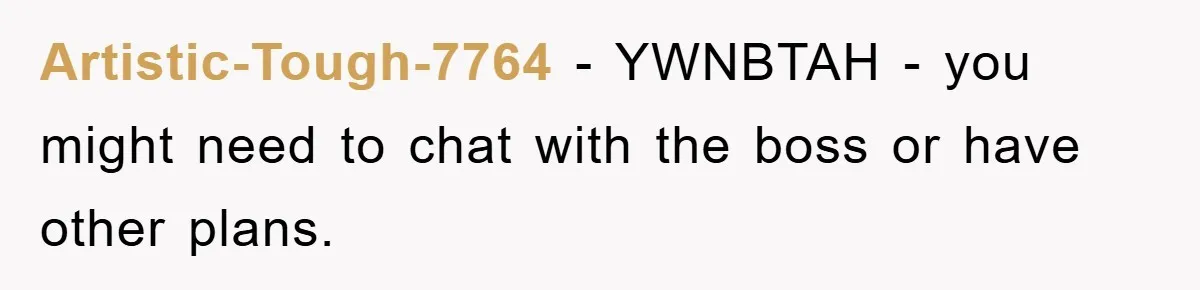 Artistic-Tough-7764 - YWNBTAH - you might need to chat with the boss or have other plans.