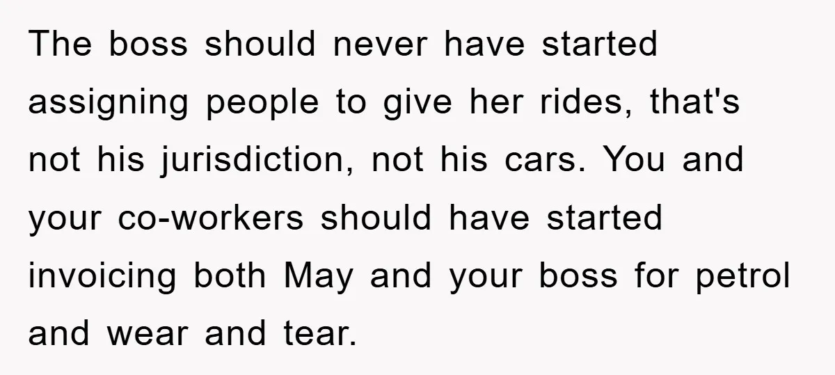 The boss should never have started assigning people to give her rides, that's not his jurisdiction, not his cars. You and your co-workers should have started invoicing both May and...