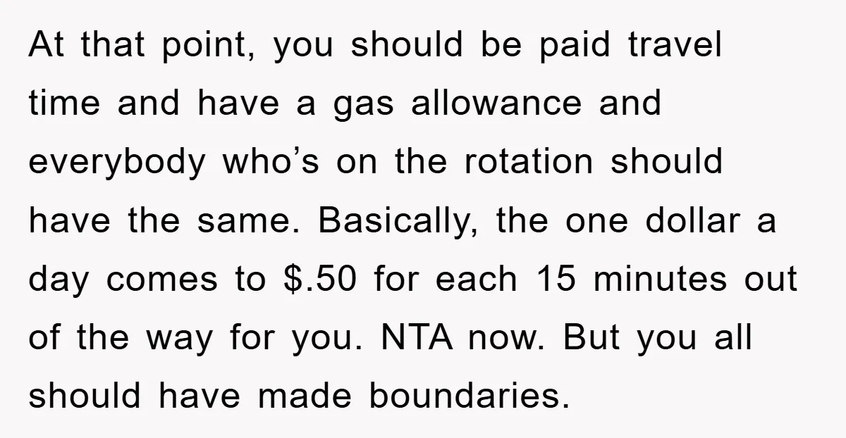 At that point, you should be paid travel time and have a gas allowance and everybody who’s on the rotation should have the same. Basically, the one dollar a day...