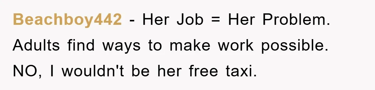Beachboy442 - Her Job = Her Problem. Adults find ways to make work possible. NO, I wouldn't be her free taxi.