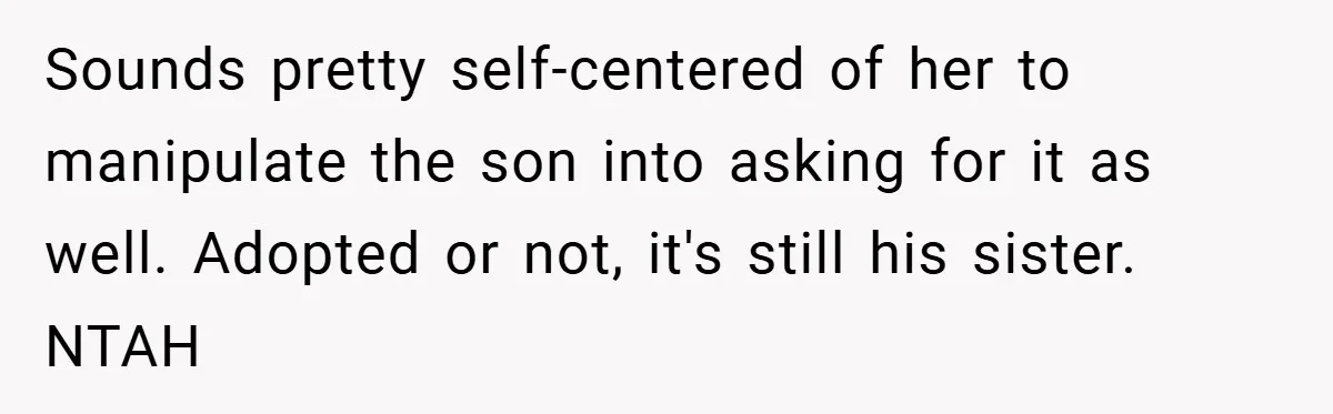 Sounds pretty self-centered of her to manipulate the son into asking for it as well. Adopted or not, it's still his sister. NTAH