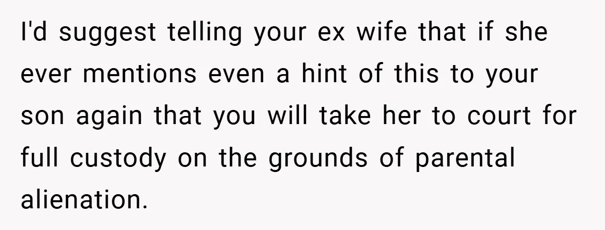 I'd suggest telling your ex wife that if she ever mentions even a hint of this to your son again that you will take her to court for full custody...
